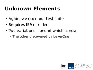 Unknown Elements
● Again, we open our test suite
● Requires IE9 or older
● Two variations – one of which is new
● The other discovered by LeverOne
 