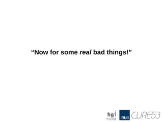 “Now for some real bad things!”
 
