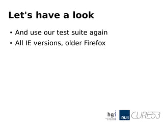 Let's have a look
● And use our test suite again
● All IE versions, older Firefox
 