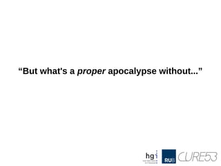 “But what's a proper apocalypse without...”
 