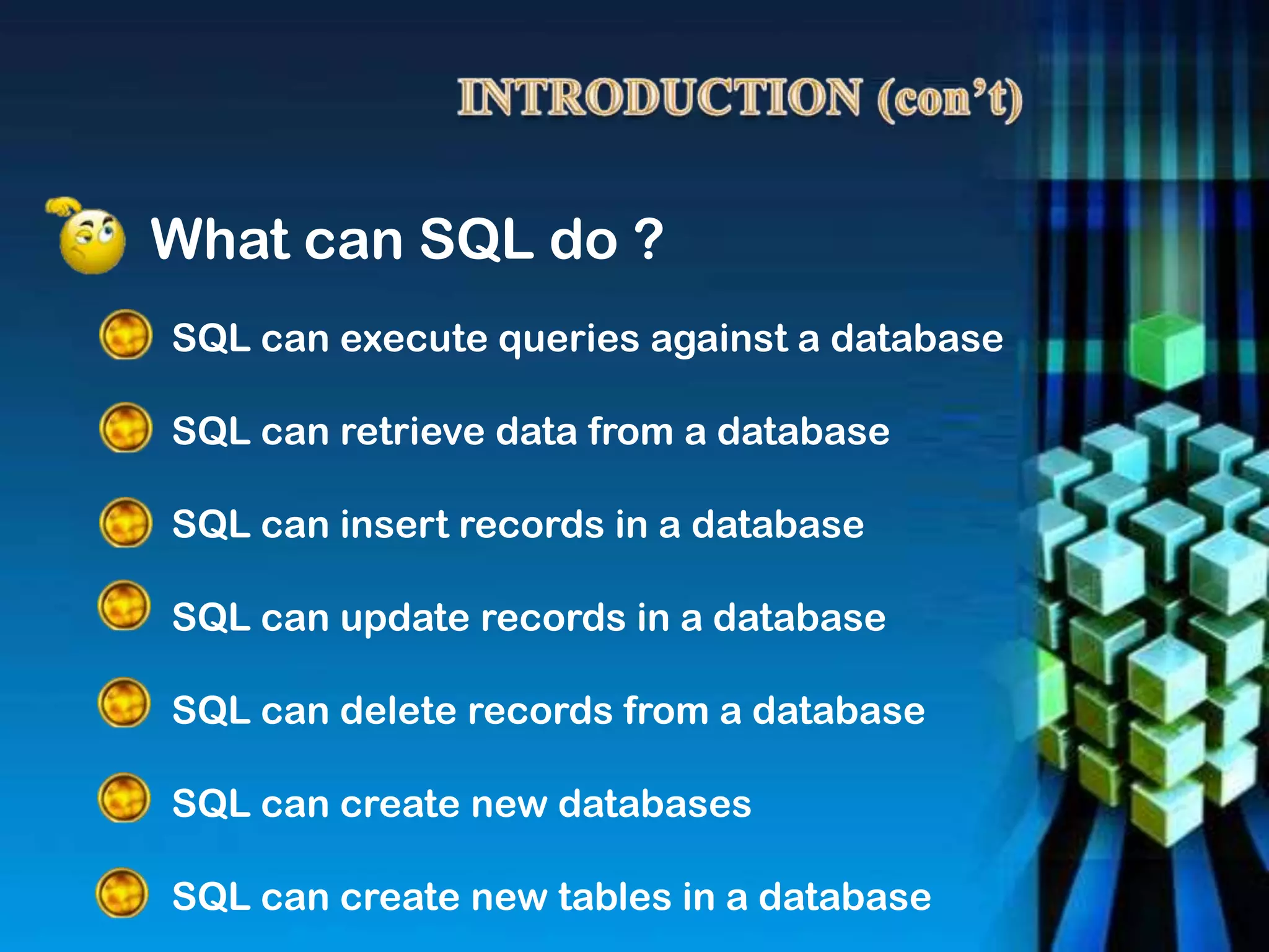SQL can execute queries against a database
SQL can retrieve data from a database
SQL can insert records in a database
SQL can update records in a database
SQL can delete records from a database
SQL can create new databases
SQL can create new tables in a database
What can SQL do ?
 