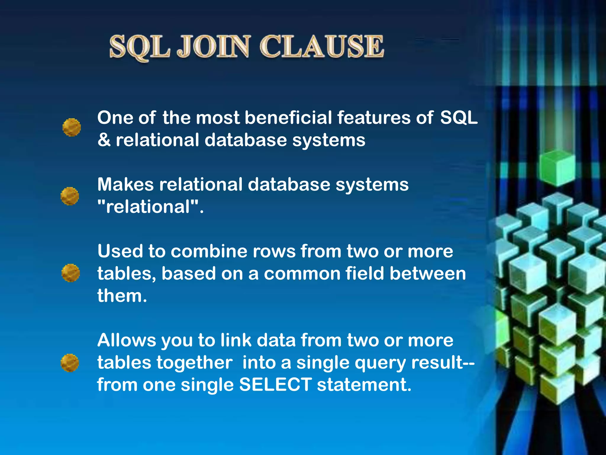 One of the most beneficial features of SQL
& relational database systems
Makes relational database systems
"relational".
Used to combine rows from two or more
tables, based on a common field between
them.
Allows you to link data from two or more
tables together into a single query result--
from one single SELECT statement.
 
