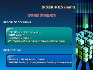 SPECIFIED COLUMNS :
SELECT specified_column/s
FROM Table1
INNER JOIN Table2
ON Table1.column_name = Table2.column_name
SELECT * FROM Table1,Table2
WHERE Table1.column_name = Table2.column_name
ALTERNATIVE :
 
