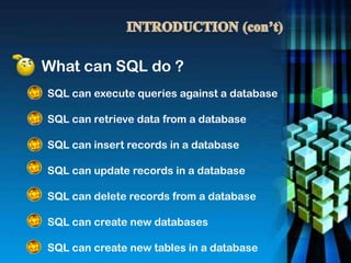 SQL can execute queries against a database
SQL can retrieve data from a database
SQL can insert records in a database
SQL can update records in a database
SQL can delete records from a database
SQL can create new databases
SQL can create new tables in a database
What can SQL do ?
 