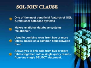 One of the most beneficial features of SQL
& relational database systems
Makes relational database systems
"relational".
Used to combine rows from two or more
tables, based on a common field between
them.
Allows you to link data from two or more
tables together into a single query result--
from one single SELECT statement.
 