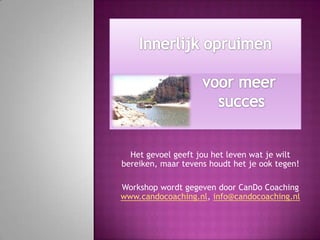Het gevoel geeft jou het leven wat je wilt
bereiken, maar tevens houdt het je ook tegen!

Workshop wordt gegeven door CanDo Coaching
www.candocoaching.nl, info@candocoaching.nl
 
