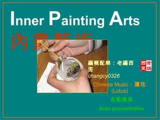 I nner   P ainting   A rts   內畫藝術 編輯配樂：老編西歪 changcy0326 自動換頁   Auto presentation   Chinese Music  :  蓮花  (Lotus) 