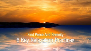 Find Peace And Serenity
6 Key Relaxation Practices
 