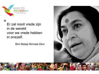 Er zal nooit vrede zijn
in de wereld
voor we vrede hebben
in onszelf.
Shri Mataji Nirmala Devi
“
 