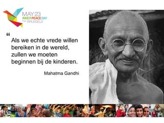 Als we echte vrede willen
bereiken in de wereld,
zullen we moeten
beginnen bij de kinderen.
Mahatma Gandhi
“
 