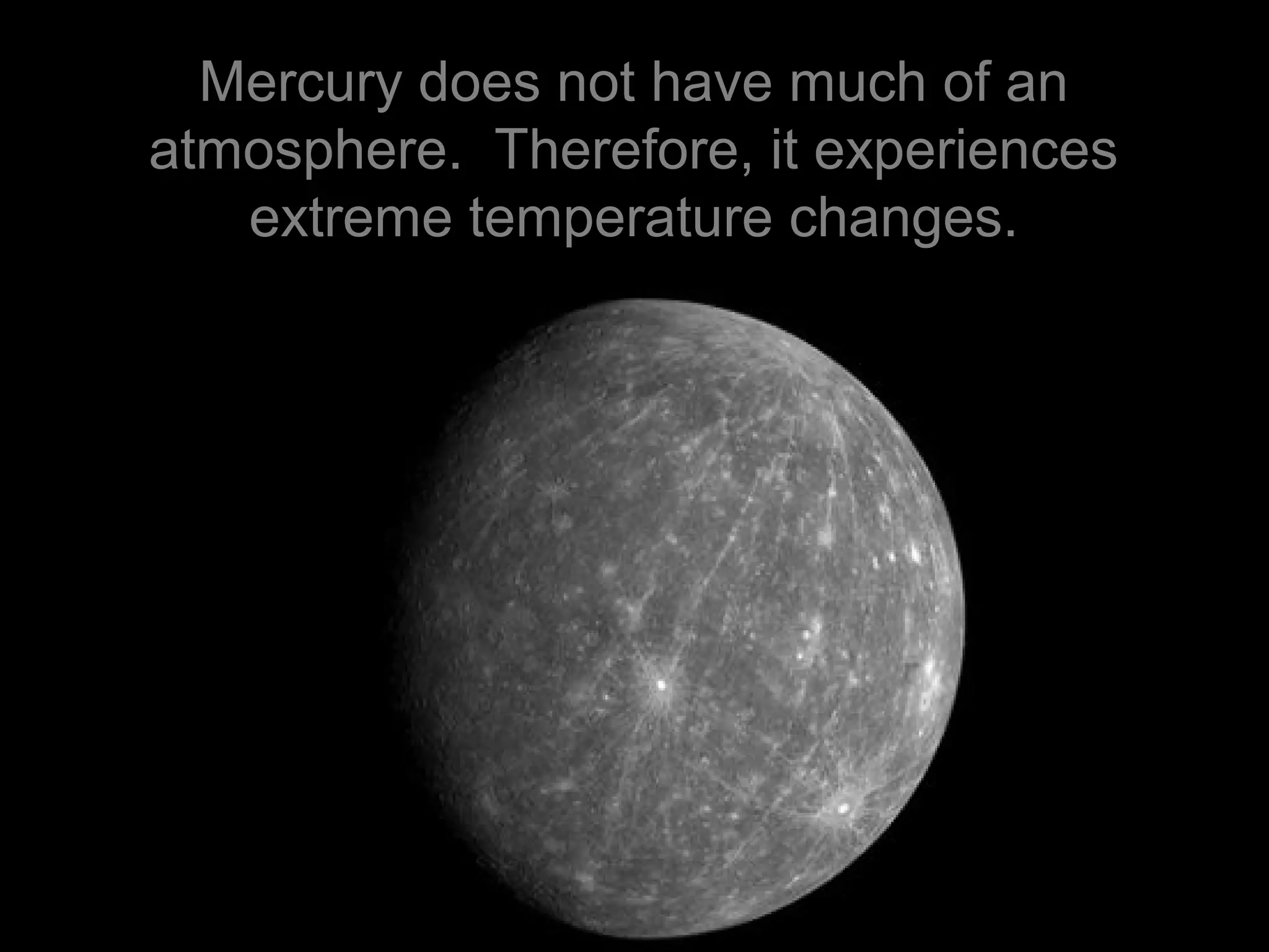 Mercury does not have much of an
atmosphere. Therefore, it experiences
extreme temperature changes.
 