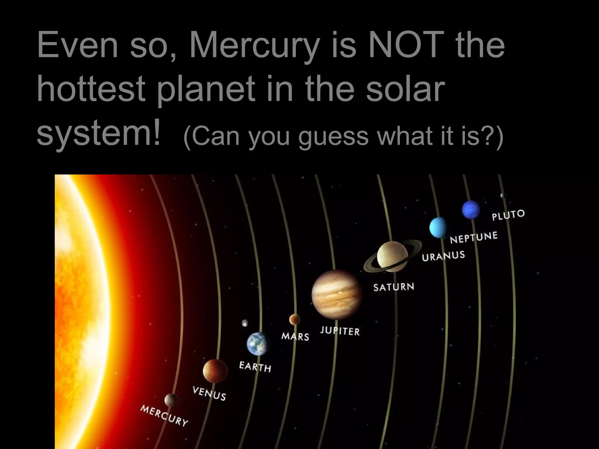 Even so, Mercury is NOT the
hottest planet in the solar
system! (Can you guess what it is?)
 