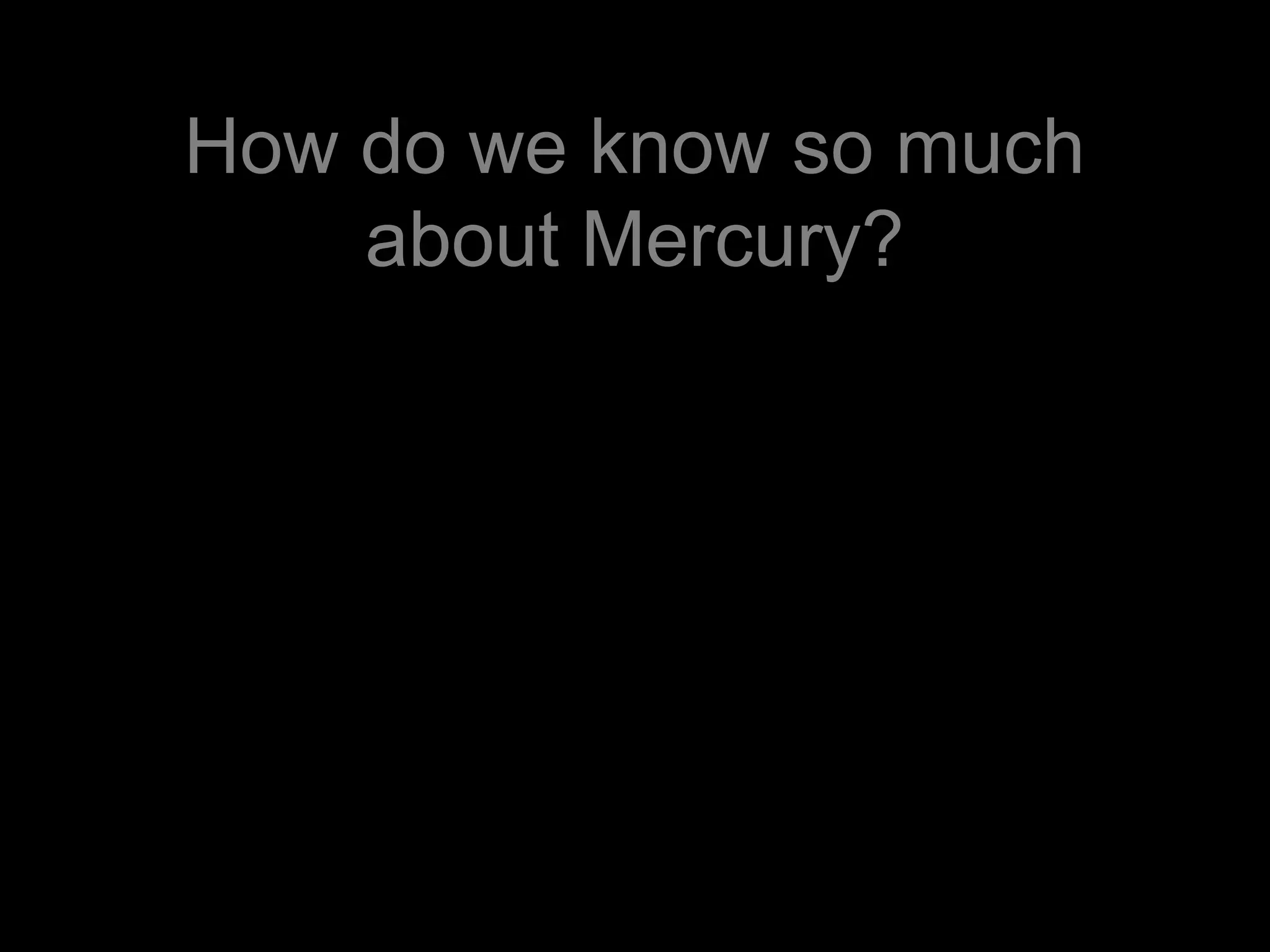 How do we know so much
about Mercury?
 