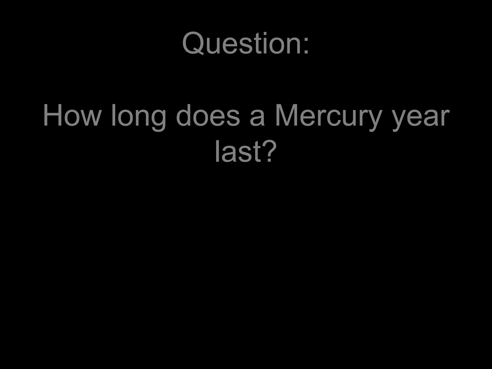 Question:
How long does a Mercury year
last?
 