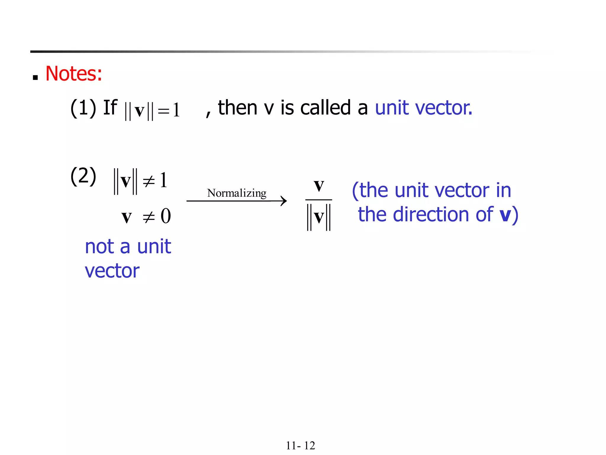 11- 12
◼ Notes:
(1) If , then v is called a unit vector.
(2)
1|||| =v
0
1


v
v
⎯⎯⎯ →⎯ gNormalizin
v
v (the unit vector in
the direction of v)
not a unit
vector
 