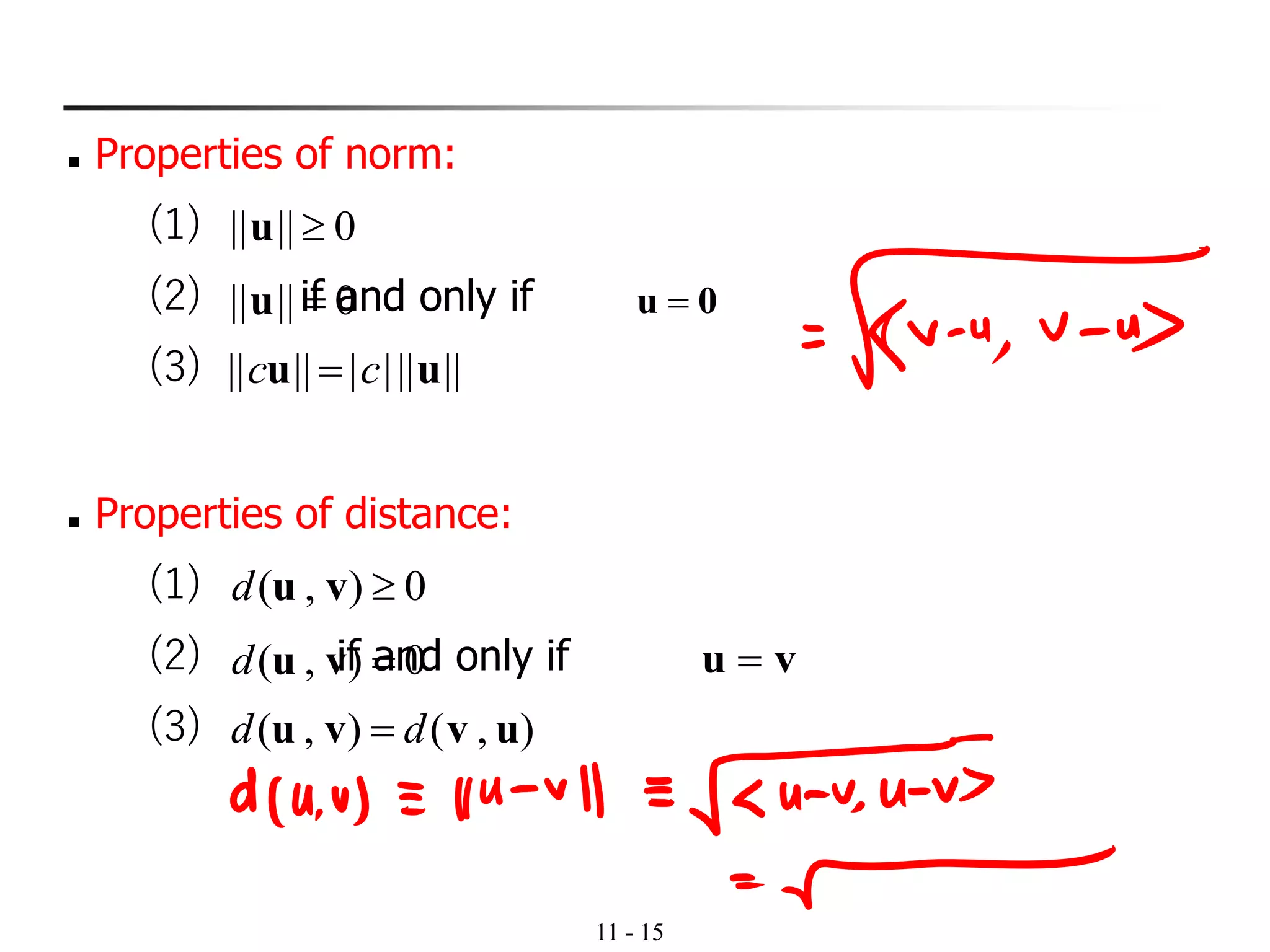 11 - 15
◼ Properties of norm:
(1)
(2) if and only if
(3)
◼ Properties of distance:
(1)
(2) if and only if
(3)
0|||| u
0|||| =u 0u =
|||||||||| uu cc =
0),( vud
0),( =vud vu =
),(),( uvvu dd =
 