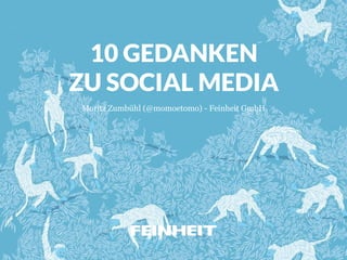 10 GEDANKEN 
ZU SOCIAL MEDIA 
Moritz Zumbühl (@momoetomo) - Feinheit GmbH 
 