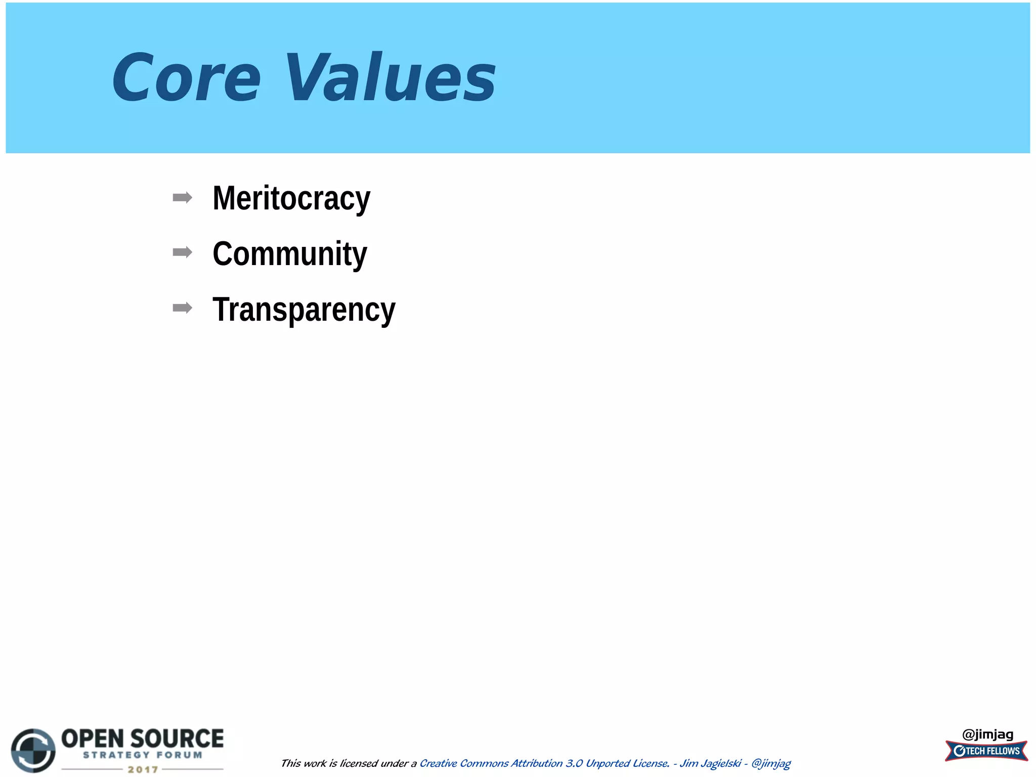 Core Values
➡ Meritocracy
➡ Community
➡ Transparency
@jimjag
This work is licensed under a Creative Commons Attribution 3.0 Unported License. - Jim Jagielski - @jimjag
 