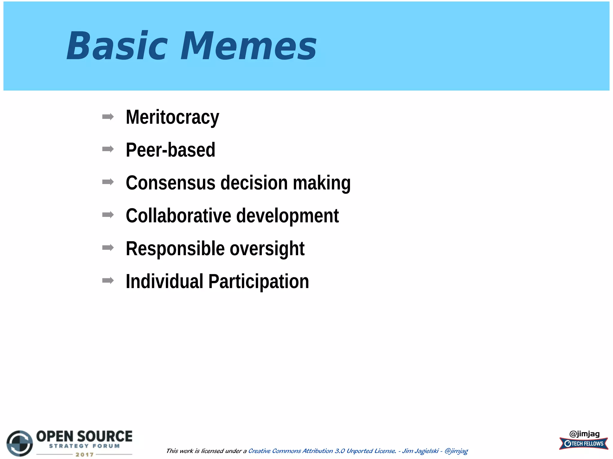 Basic Memes
➡ Meritocracy
➡ Peer-based
➡ Consensus decision making
➡ Collaborative development
➡ Responsible oversight
➡ Individual Participation
@jimjag
This work is licensed under a Creative Commons Attribution 3.0 Unported License. - Jim Jagielski - @jimjag
 