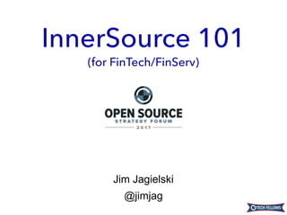 Jim Jagielski
@jimjag
InnerSource 101
(for FinTech/FinServ)
 