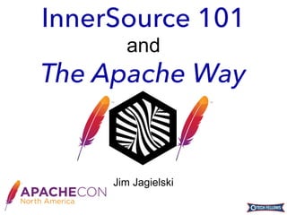 Jim Jagielski
InnerSource 101
and
The Apache Way
 