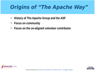 Origins of “The Apache Way”
➡ History of The Apache Group and the ASF
➡ Focus on community
➡ Focus on the un-aligned volunteer contributor
@jimjag
This work is licensed under a Creative Commons Attribution 3.0 Unported License. - Jim Jagielski - @jimjag
 