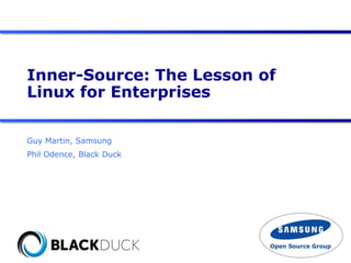 Inner-Source: The Lesson of
Linux for Enterprises
Guy Martin, Samsung
Phil Odence, Black Duck
 