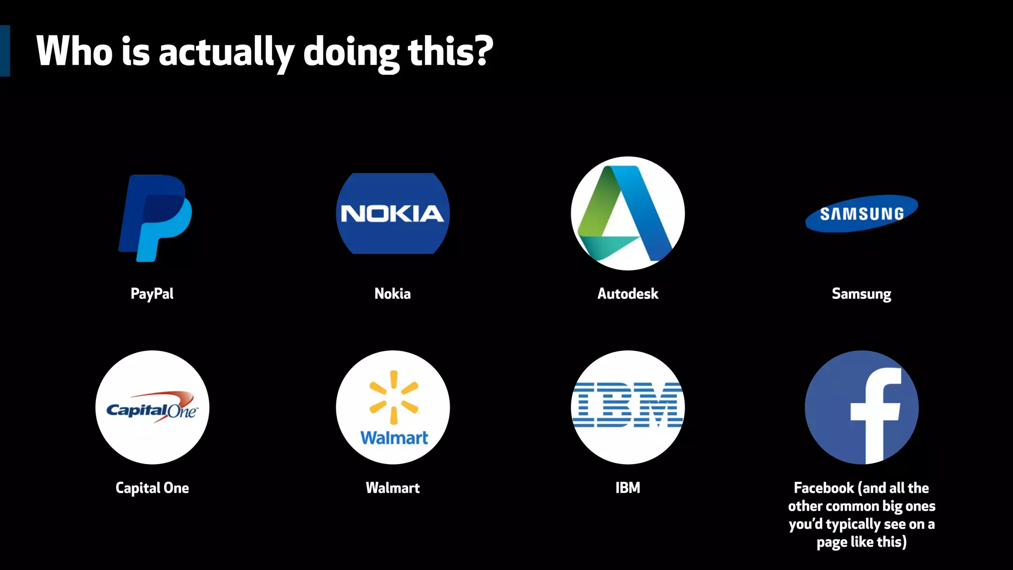 Who is actually doing this?
PayPal Nokia Autodesk Samsung
Capital One Walmart IBM Facebook (and all the
other common big ones
you’d typically see on a
page like this)
 