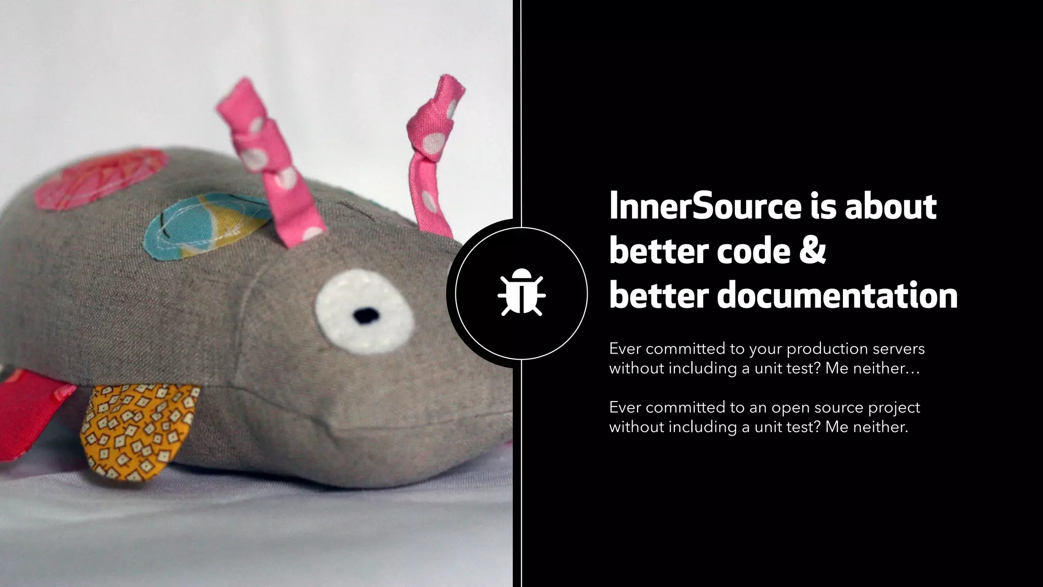 InnerSource is about
better code &
better documentation
Ever committed to your production servers
without including a unit test? Me neither…
Ever committed to an open source project
without including a unit test? Me neither.
#
 