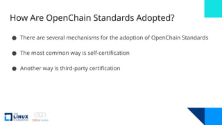 How Are OpenChain Standards Adopted?
● There are several mechanisms for the adoption of OpenChain Standards
● The most common way is self-certification
● Another way is third-party certification
 