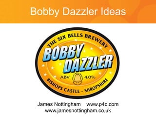 Bobby Dazzler Ideas




 James Nottingham www.p4c.com
   www.jamesnottingham.co.uk
 