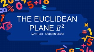 THE EUCLIDEAN
PLANE 𝐸2
MATH 208 – MODERN GEOM
 