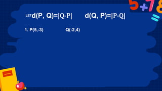 LETd(P, Q)=|Q-P| d(Q, P)=|P-Q|
1. P(5,-3) Q(-2,4)
 