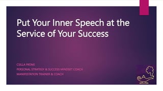 Put Your Inner Speech at the
Service of Your Success
CSILLA PATAKI
PERSONAL STRATEGY & SUCCESS MINDSET COACH
MANIFESTATION TRAINER & COACH
 