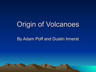 Origin of Volcanoes By Adam Poff and Dustin Innerst 
