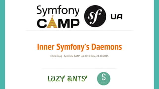Inner Symfony’s Daemons
Chris Ozog - Symfony CAMP UA 2015 Kiev, 24.10.2015
 