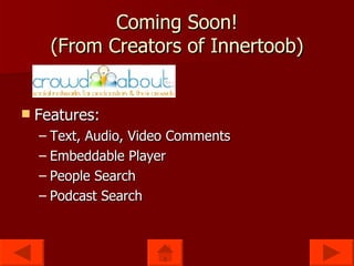 Coming Soon! (From Creators of Innertoob) Features: Text, Audio, Video Comments Embeddable Player People Search Podcast Search