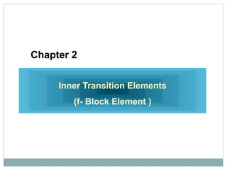 Chapter 2
Inner Transition Elements
(f- Block Element )
 