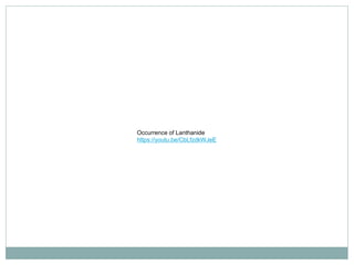 Occurrence of Lanthanide
https://youtu.be/CbLfzdkWJeE
 