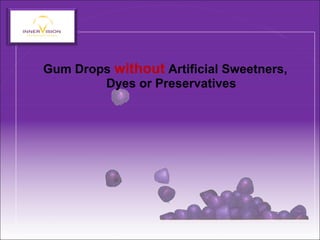 Gum Drops without Artificial Sweetners,
Dyes or Preservatives
 