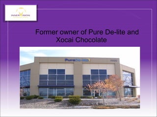 Former owner of Pure De-lite and
Xocai Chocolate
 
