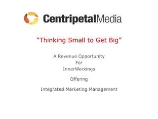 “Thinking Small to Get Big”

      A Revenue Opportunity
               For
          InnerWorkings

            Offering

 Integrated Marketing Management
 