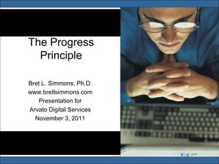The Progress
  Principle

Bret L. Simmons, Ph.D.
www.bretlsimmons.com
   Presentation for
Arvato Digital Services
  November 3, 2011
 