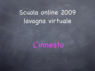 Scuola online 2009
 lavagna virtuale


    L’innesto
 
