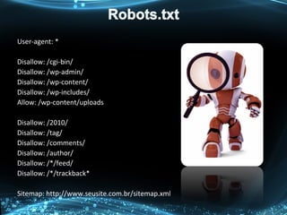 User-agent: *
Disallow: /cgi-bin/
Disallow: /wp-admin/
Disallow: /wp-content/
Disallow: /wp-includes/
Allow: /wp-content/uploads
Disallow: /2010/
Disallow: /tag/
Disallow: /comments/
Disallow: /author/
Disallow: /*/feed/
Disallow: /*/trackback*
Sitemap: http://www.seusite.com.br/sitemap.xml
 