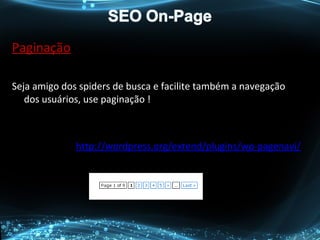 Paginação
Seja amigo dos spiders de busca e facilite também a navegação
dos usuários, use paginação !
http://wordpress.org/extend/plugins/wp-pagenavi/
 