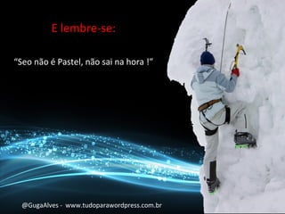 E lembre-se:
“Seo não é Pastel, não sai na hora !”
@GugaAlves - www.tudoparawordpress.com.br
 