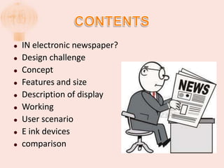    IN electronic newspaper?
   Design challenge
   Concept
   Features and size
   Description of display
   Working
   User scenario
   E ink devices
   comparison
 