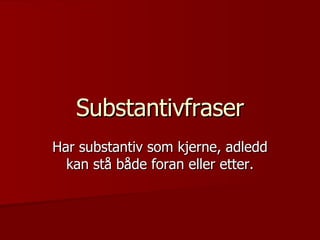 Substantivfraser Har substantiv som kjerne, adledd kan stå både foran eller etter. 
