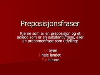 Preposisjonsfraser Kjerne som er en preposisjon og et adledd som er en substantivfrase, eller en pronomenfrase som utfylling: Til  byen I  hele landet  For  henne 